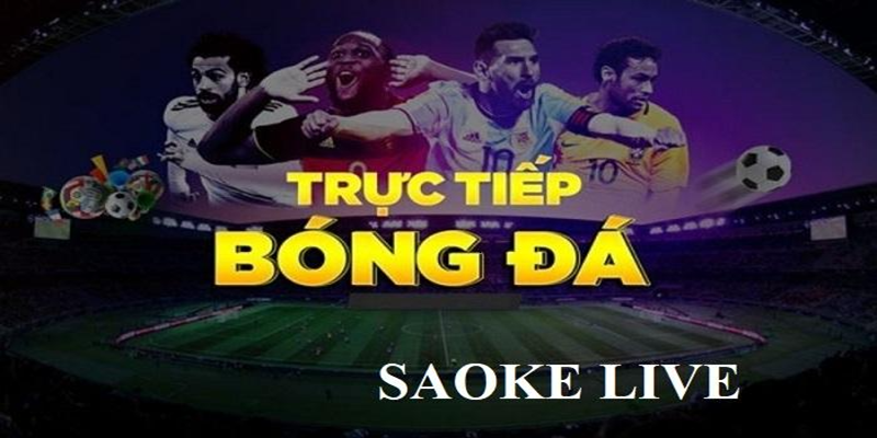 Tại sao nên sử dụng Saoketv để xem bóng đá trực tiếp?